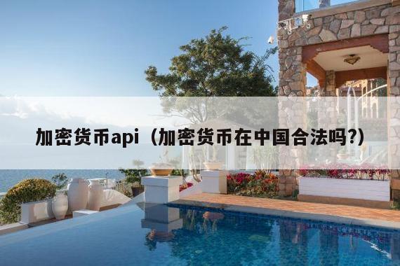 加密货币api(加密货币在中国合法吗?)