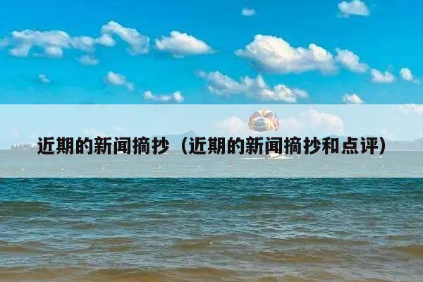 近期的新闻摘抄(近期的新闻摘抄和点评)