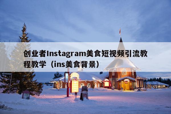 创业者Instagram美食短视频引流教程教学(ins美食背景)