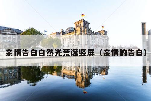 亲情告白自然光荒诞竖屏(亲情的告白)