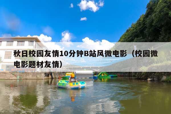 秋日校园友情10分钟B站风微电影(校园微电影题材友情)