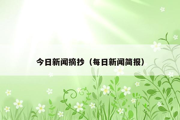 今日新闻摘抄(每日新闻简报)