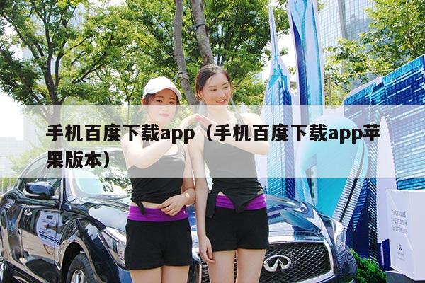 手机百度下载app(手机百度下载app苹果版本)