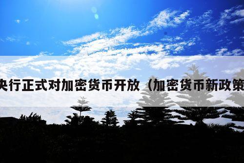 央行正式对加密货币开放(加密货币新政策)