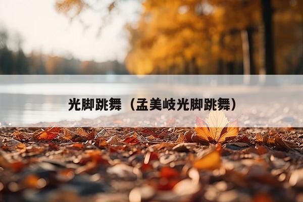 光脚跳舞(孟美岐光脚跳舞)