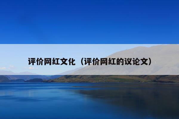 评价网红文化(评价网红的议论文)