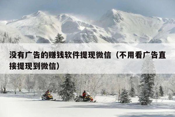 没有广告的赚钱软件提现微信(不用看广告直接提现到微信)