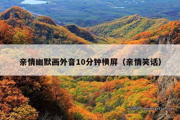 亲情幽默画外音10分钟横屏(亲情笑话)