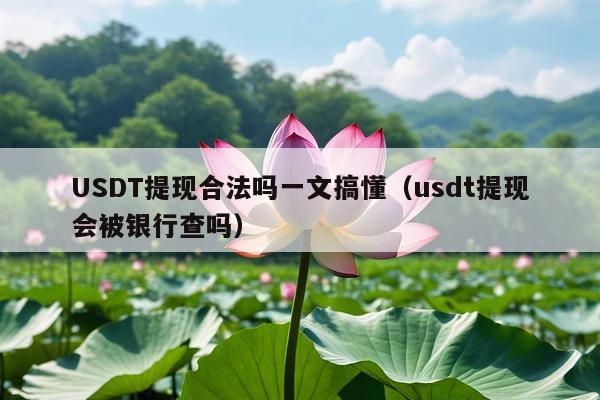 USDT提现合法吗一文搞懂(usdt提现会被银行查吗)