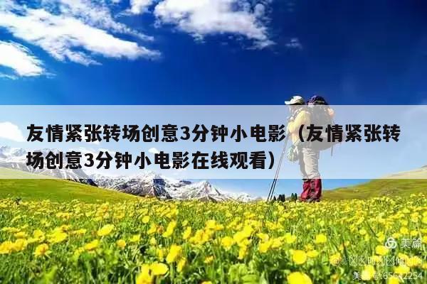 友情紧张转场创意3分钟小电影(友情紧张转场创意3分钟小电影在线观看)