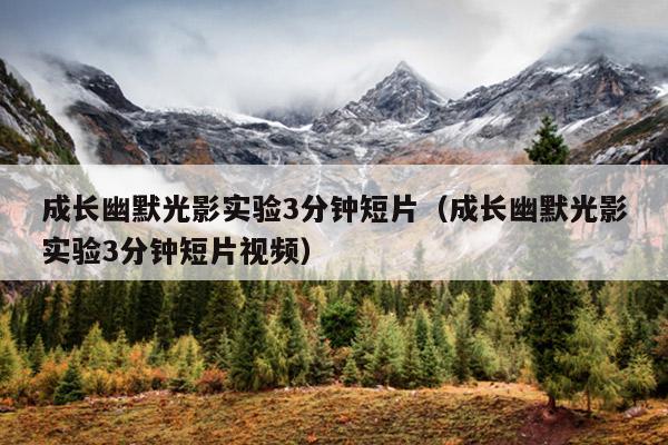 成长幽默光影实验3分钟短片(成长幽默光影实验3分钟短片视频)