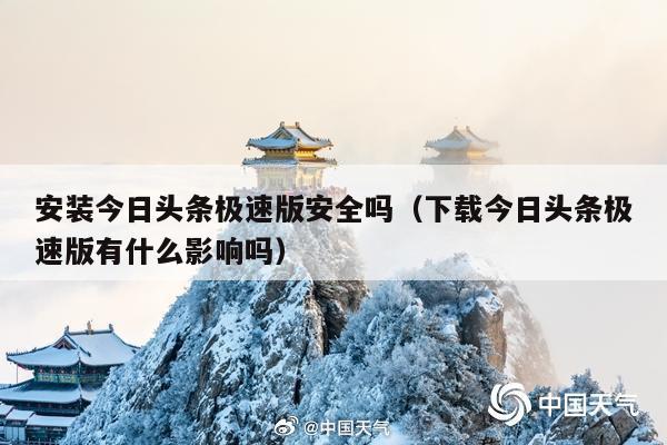 安装今日头条极速版安全吗(下载今日头条极速版有什么影响吗)