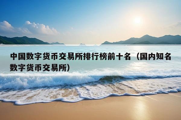 中国数字货币交易所排行榜前十名(国内知名数字货币交易所)