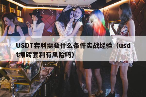 USDT套利需要什么条件实战经验(usdt搬砖套利有风险吗)