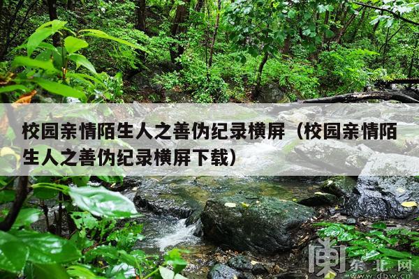校园亲情陌生人之善伪纪录横屏(校园亲情陌生人之善伪纪录横屏下载)