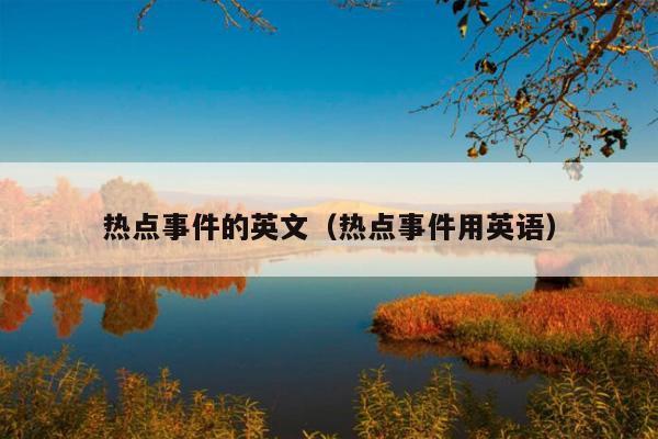 热点事件的英文(热点事件用英语)