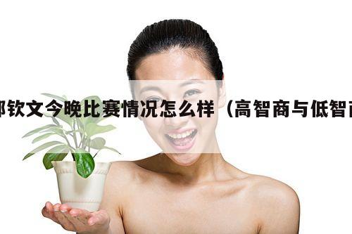 郑钦文今晚比赛情况怎么样(高智商与低智商)