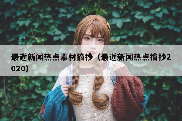 最近新闻热点素材摘抄(最近新闻热点摘抄2020)