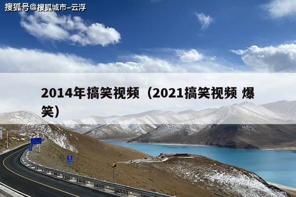 2014年搞笑视频(2021搞笑视频 爆笑)