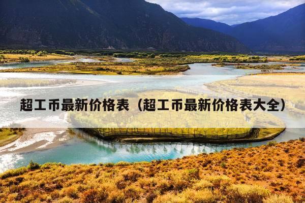 超工币最新价格表(超工币最新价格表大全)