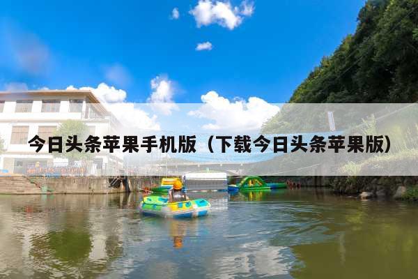 今日头条苹果手机版(下载今日头条苹果版)