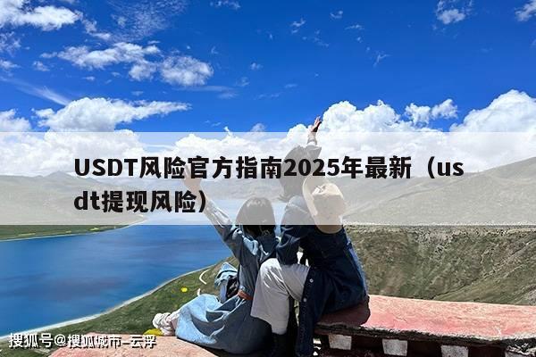 USDT风险官方指南2025年最新(usdt提现风险)